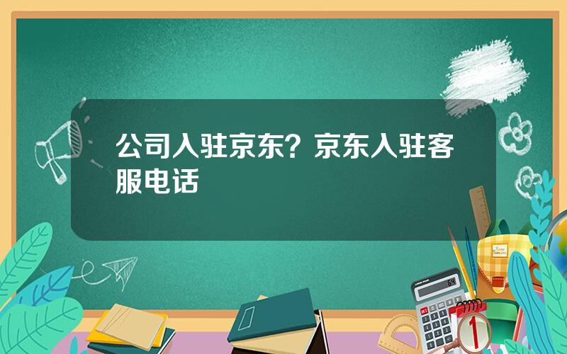 公司入驻京东？京东入驻客服电话