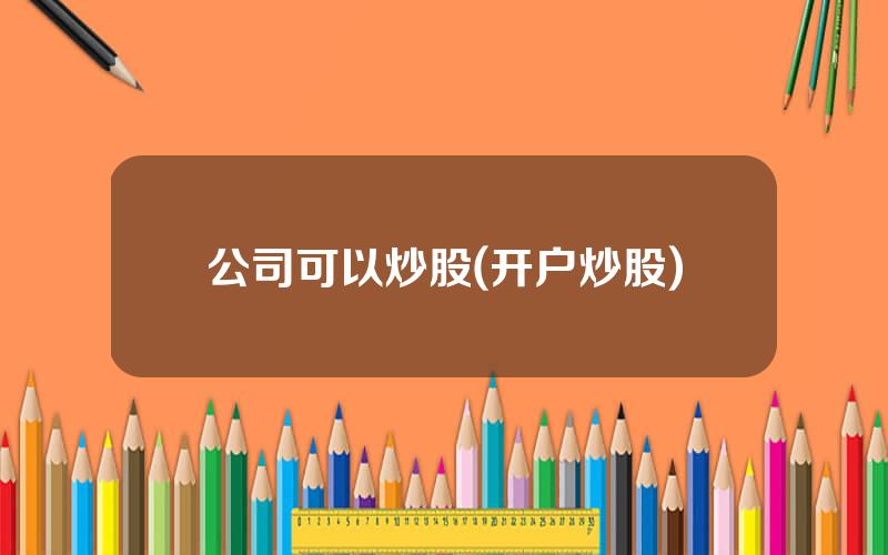 公司可以炒股(开户炒股)