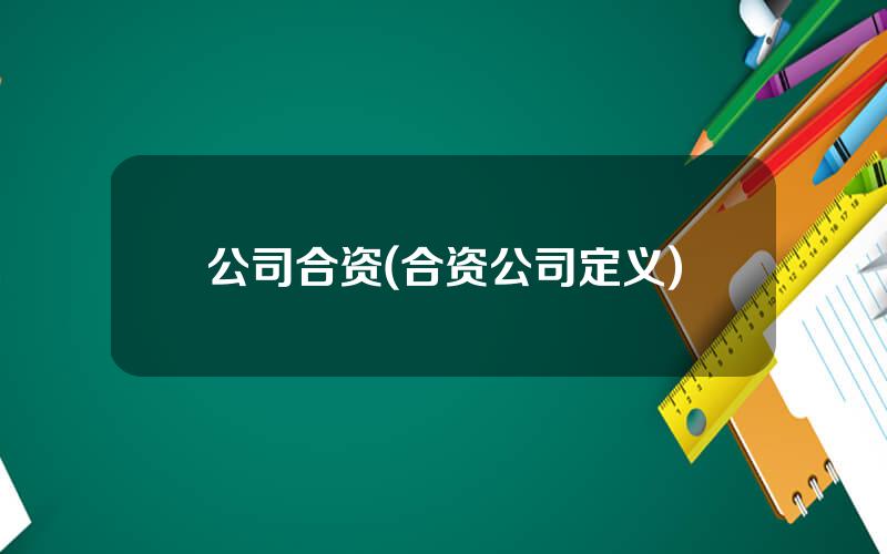 公司合资(合资公司定义)