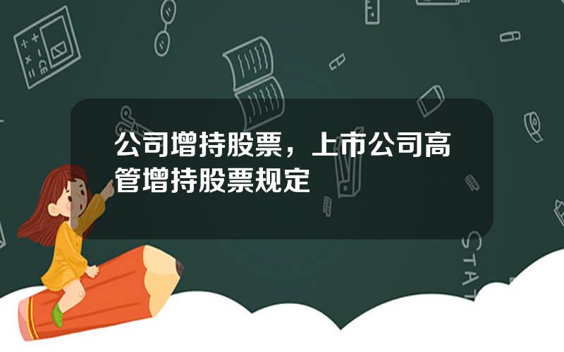 公司增持股票，上市公司高管增持股票规定