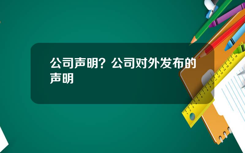 公司声明？公司对外发布的声明