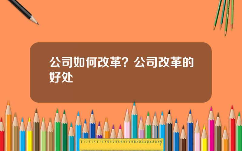 公司如何改革？公司改革的好处