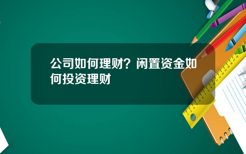 公司如何理财？闲置资金如何投资理财