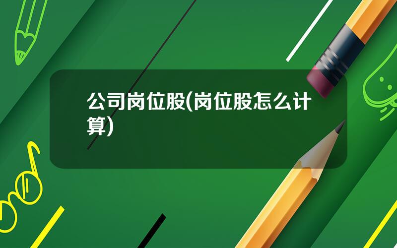 公司岗位股(岗位股怎么计算)