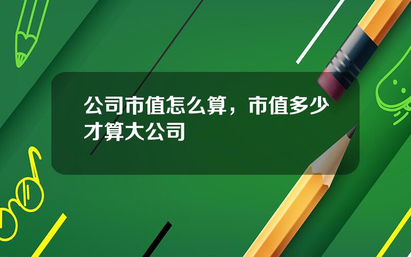 公司市值怎么算，市值多少才算大公司