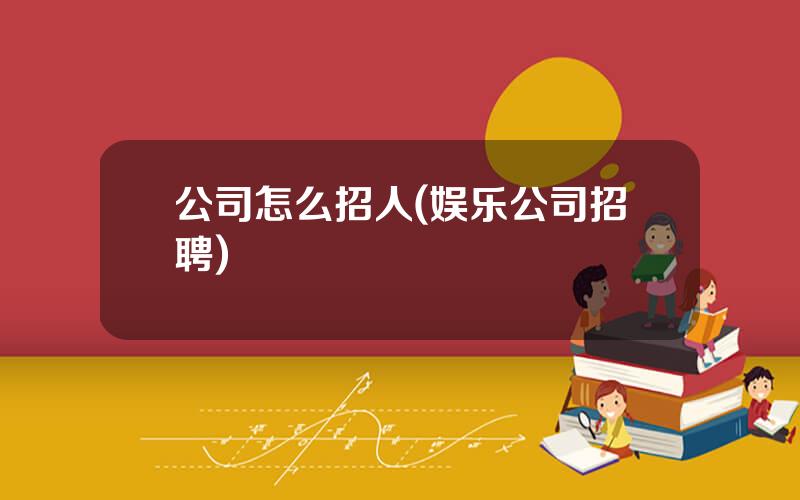 公司怎么招人(娱乐公司招聘)