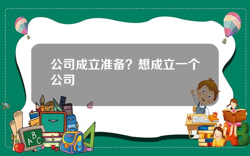 公司成立准备？想成立一个公司