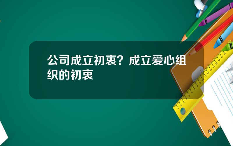 公司成立初衷？成立爱心组织的初衷