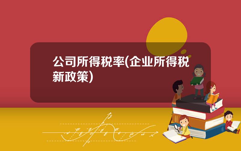 公司所得税率(企业所得税新政策)