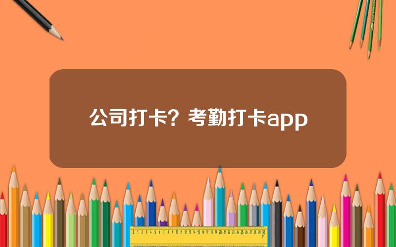 公司打卡？考勤打卡app