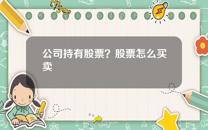 公司持有股票？股票怎么买卖