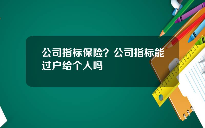 公司指标保险？公司指标能过户给个人吗