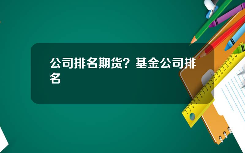 公司排名期货？基金公司排名