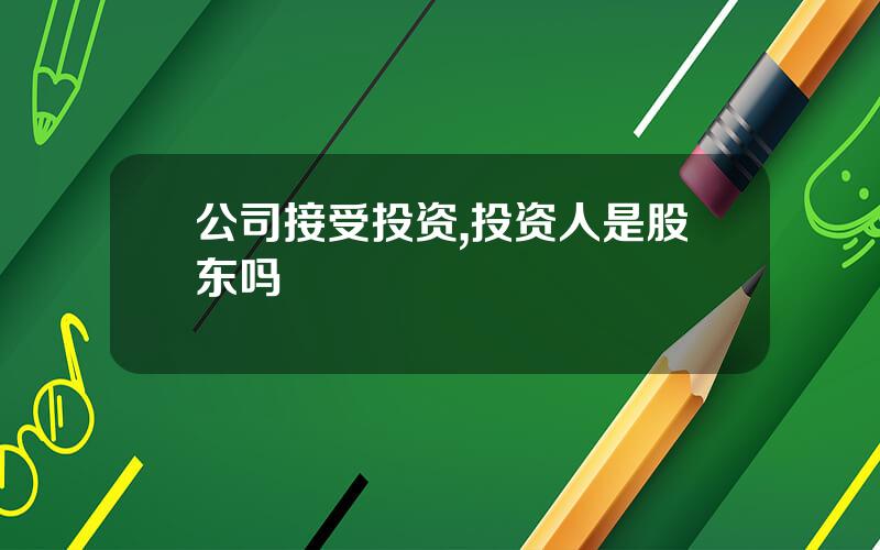 公司接受投资,投资人是股东吗