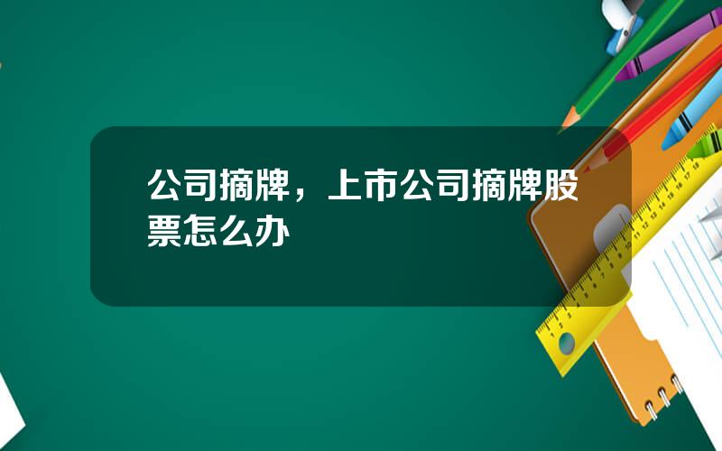 公司摘牌，上市公司摘牌股票怎么办