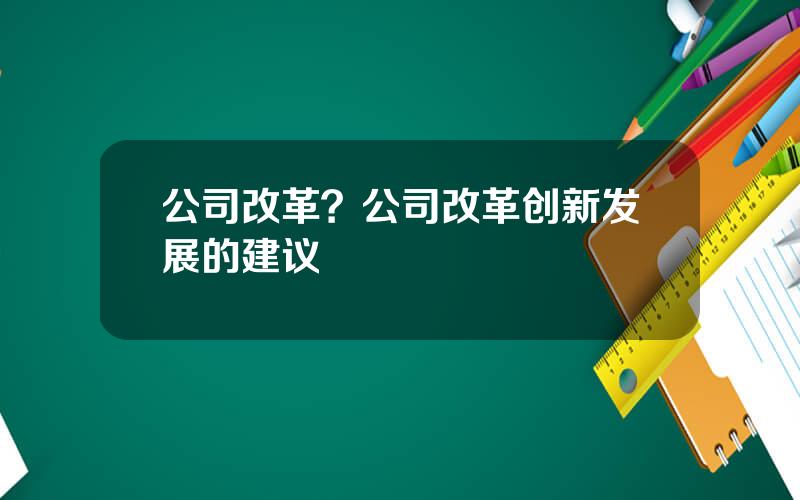 公司改革？公司改革创新发展的建议