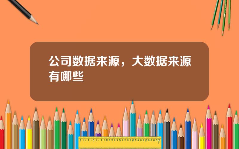 公司数据来源，大数据来源有哪些