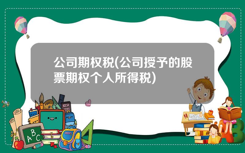 公司期权税(公司授予的股票期权个人所得税)