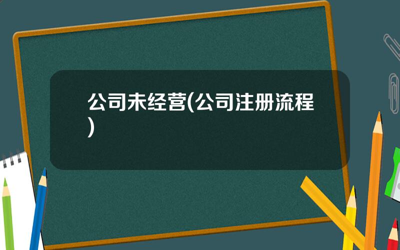 公司未经营(公司注册流程)