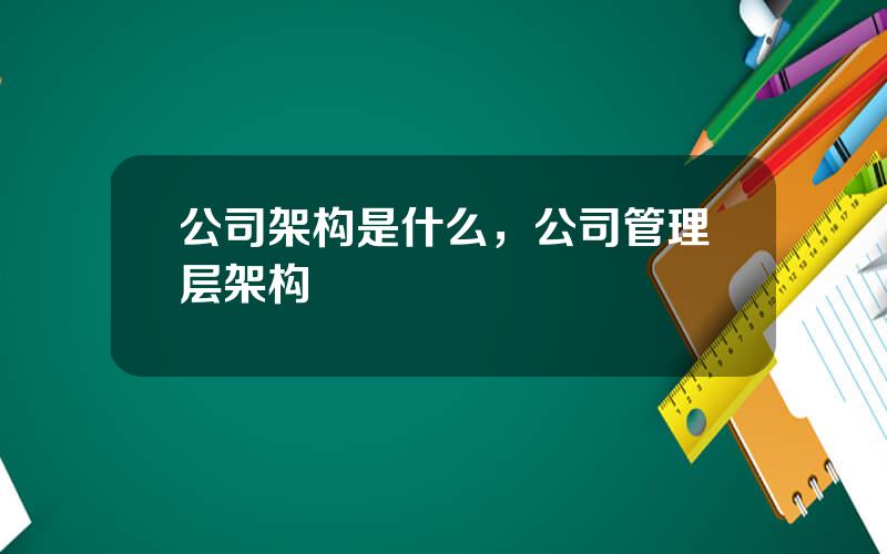 公司架构是什么，公司管理层架构