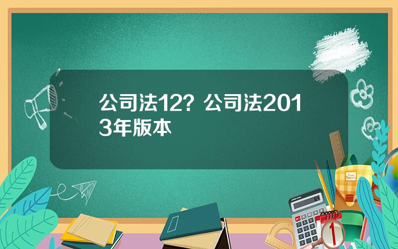 公司法12？公司法2013年版本
