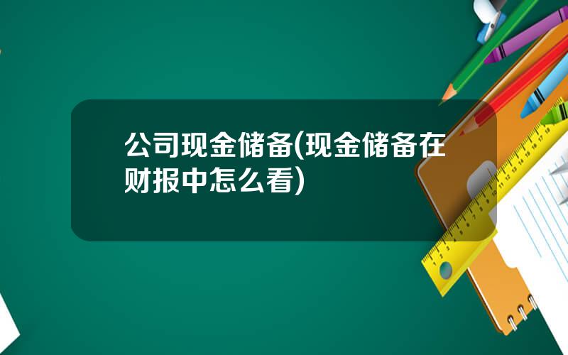 公司现金储备(现金储备在财报中怎么看)