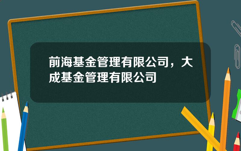 前海基金管理有限公司，大成基金管理有限公司