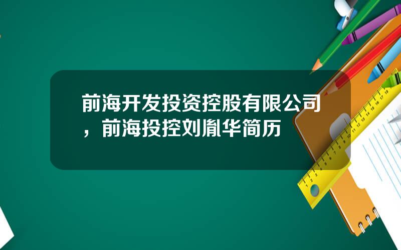 前海开发投资控股有限公司，前海投控刘胤华简历