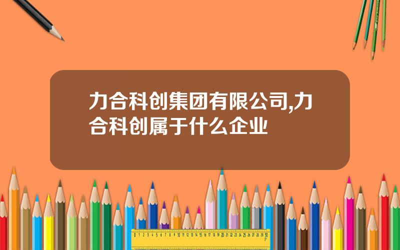 力合科创集团有限公司,力合科创属于什么企业