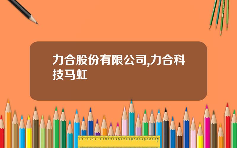 力合股份有限公司,力合科技马虹