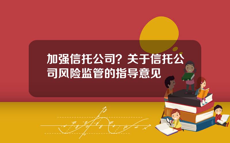 加强信托公司？关于信托公司风险监管的指导意见