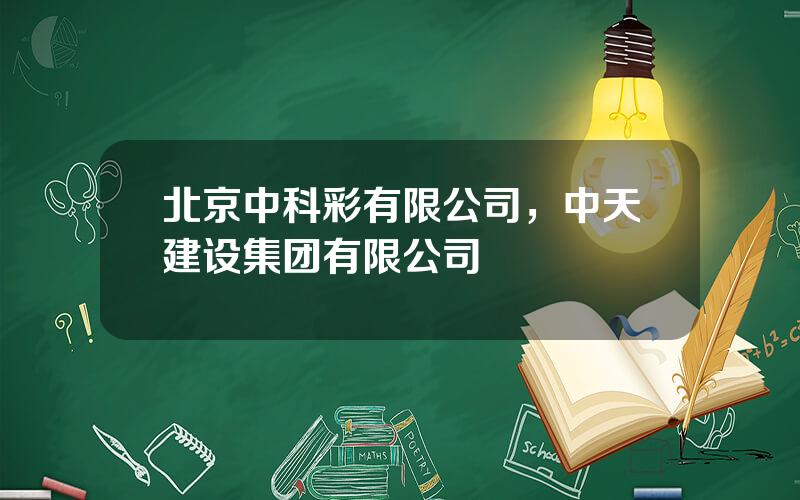 北京中科彩有限公司，中天建设集团有限公司