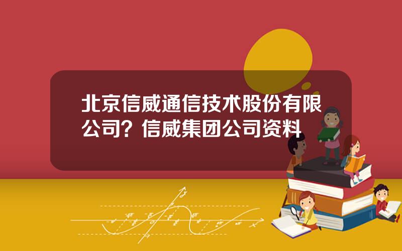 北京信威通信技术股份有限公司？信威集团公司资料