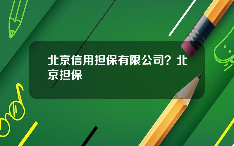 北京信用担保有限公司？北京担保