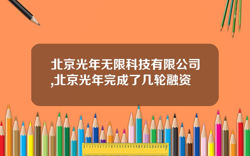 北京光年无限科技有限公司,北京光年完成了几轮融资