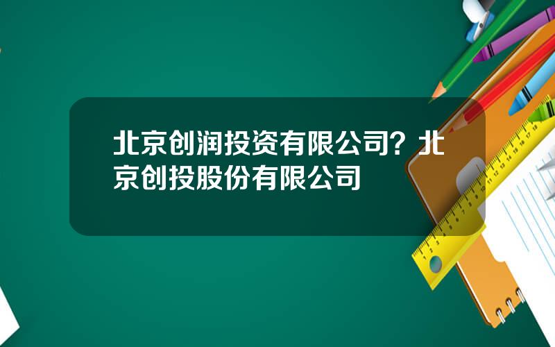北京创润投资有限公司？北京创投股份有限公司