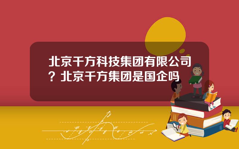 北京千方科技集团有限公司？北京千方集团是国企吗