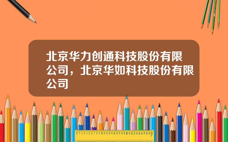 北京华力创通科技股份有限公司，北京华如科技股份有限公司