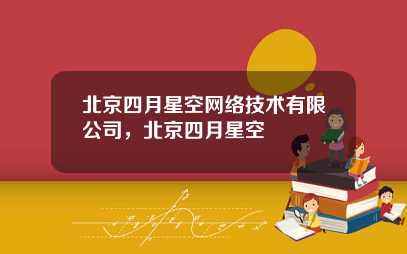 北京四月星空网络技术有限公司，北京四月星空