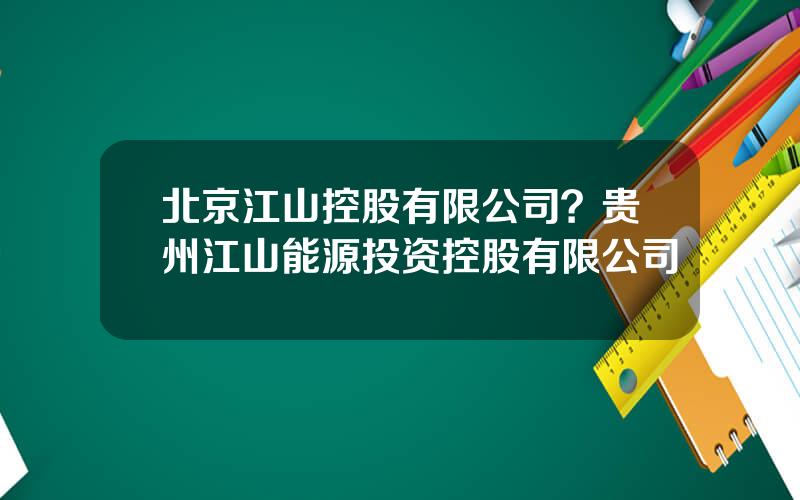 北京江山控股有限公司？贵州江山能源投资控股有限公司