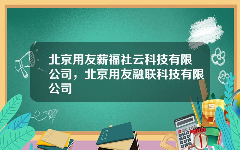 北京用友薪福社云科技有限公司，北京用友融联科技有限公司