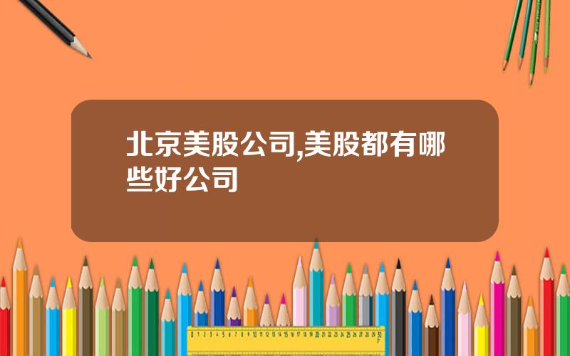 北京美股公司,美股都有哪些好公司