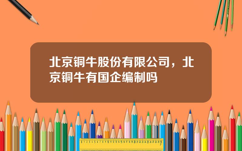 北京铜牛股份有限公司，北京铜牛有国企编制吗