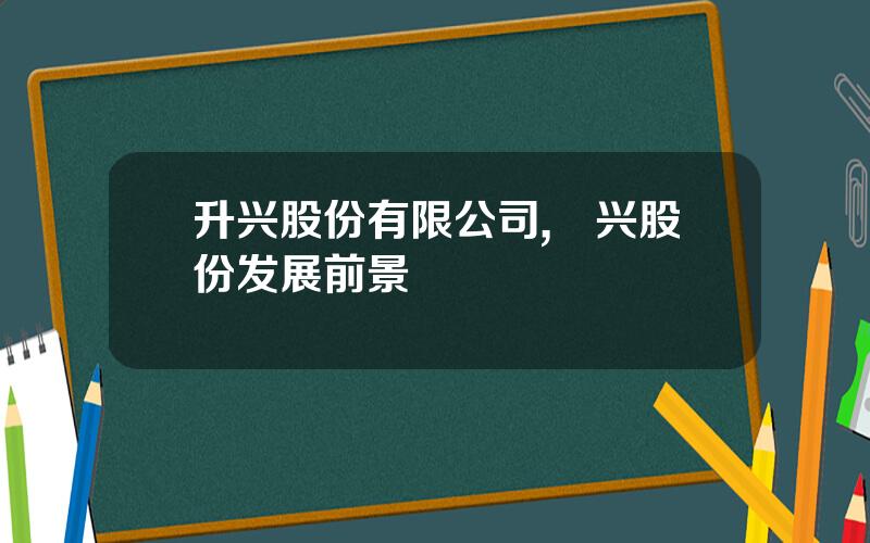 升兴股份有限公司,昇兴股份发展前景