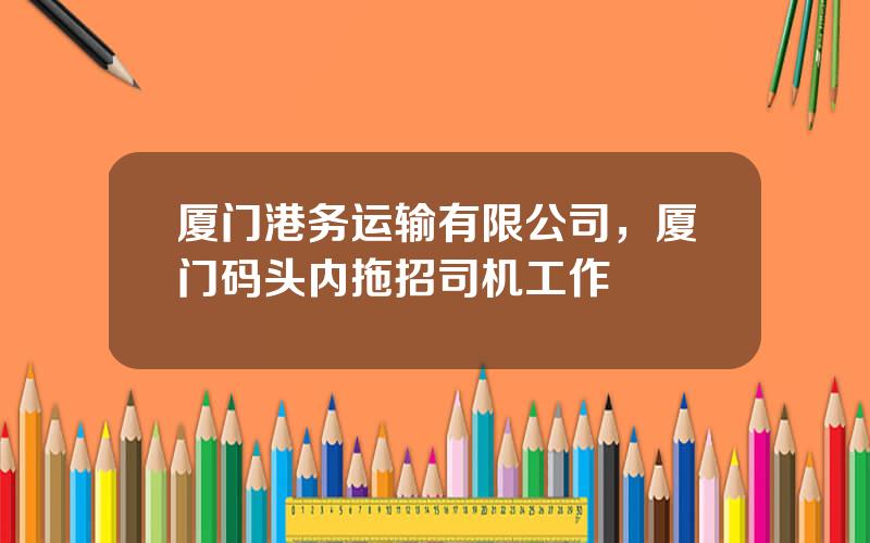 厦门港务运输有限公司，厦门码头内拖招司机工作
