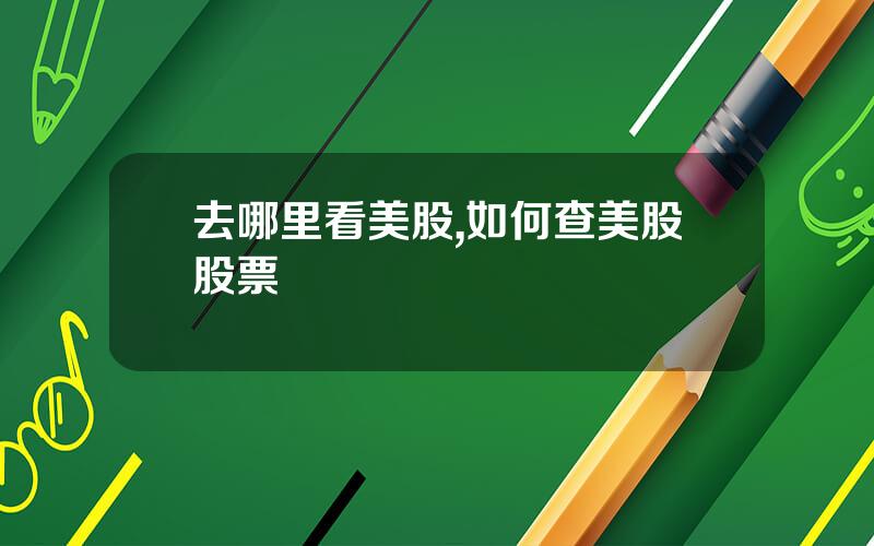 去哪里看美股,如何查美股股票