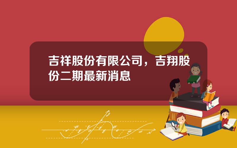 吉祥股份有限公司，吉翔股份二期最新消息