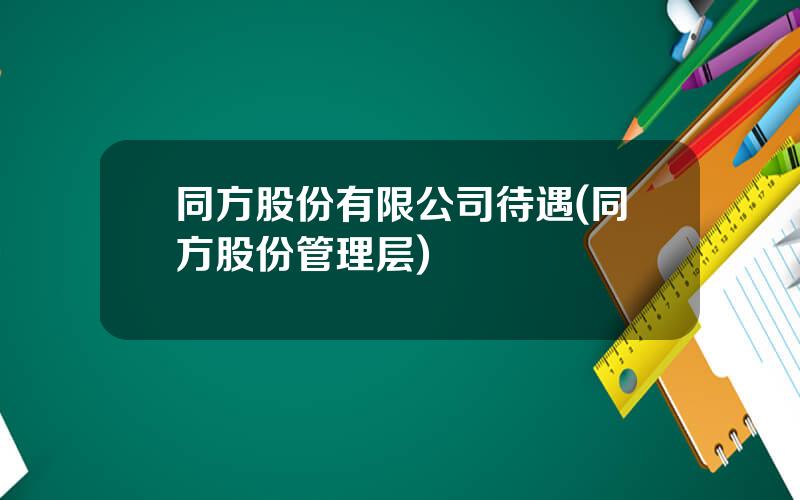 同方股份有限公司待遇(同方股份管理层)