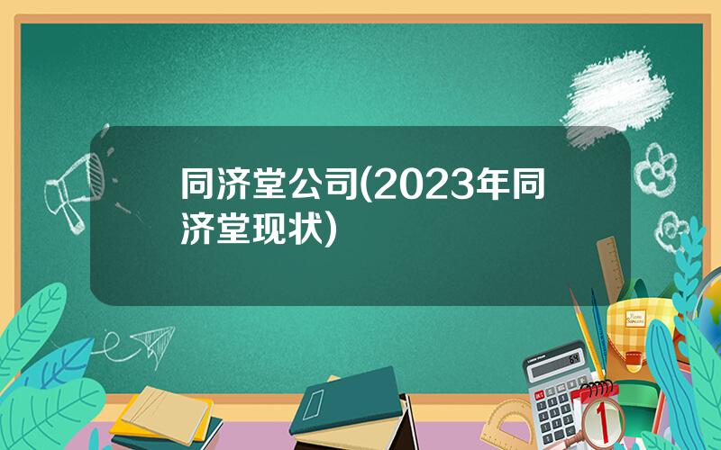 同济堂公司(2023年同济堂现状)