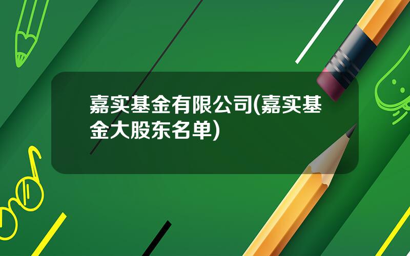 嘉实基金有限公司(嘉实基金大股东名单)